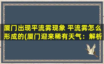 厦门出现平流雾现象 平流雾怎么形成的(厦门迎来稀有天气：解析平流雾的形成过程！)